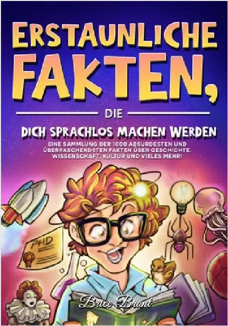 Erstaunliche Fakten, die dich sprachlos machen werden: Eine Sammlung der 1000 absurdesten und überraschendsten Fakten über Geschichte, Wissenschaft, K by Brice Brant