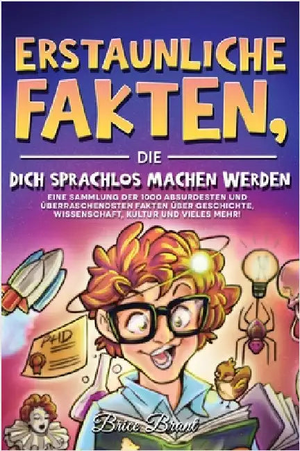 Erstaunliche Fakten, die dich sprachlos machen werden: Eine Sammlung der 1000 absurdesten und überraschendsten Fakten über Geschichte, Wissenschaft, K by Brice Brant
