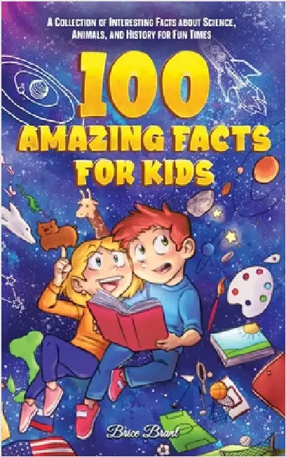 100 Amazing Facts for Kids: A Collection of Interesting Facts about Science, Animals, and History for Fun Times by Brice Brant