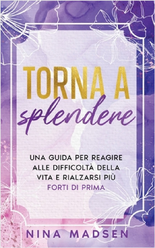 Torna a splendere: Una guida per reagire alle difficoltà della vita e rialzarsi più forti di prima by Nina Madsen, Special Art Development