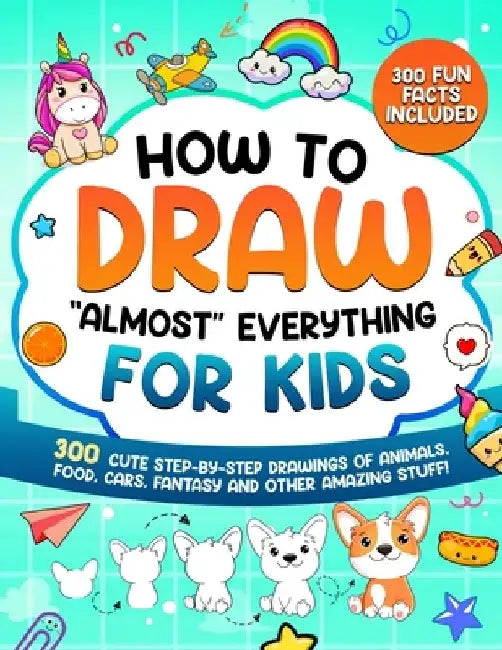 How to Draw "Almost" Everything for Kids: 300 Cute Step-By-Step Drawings of Animals, Food, Cars, Fantasy and Other Amazing Stuff by Special Art Learning