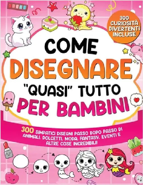 Come Disegnare "quasi" Tutto per Bambini: 300 simpatici disegni passo dopo passo di animali, dolcetti, moda, fantasia, eventi e altre cose incredibili by Special Art
