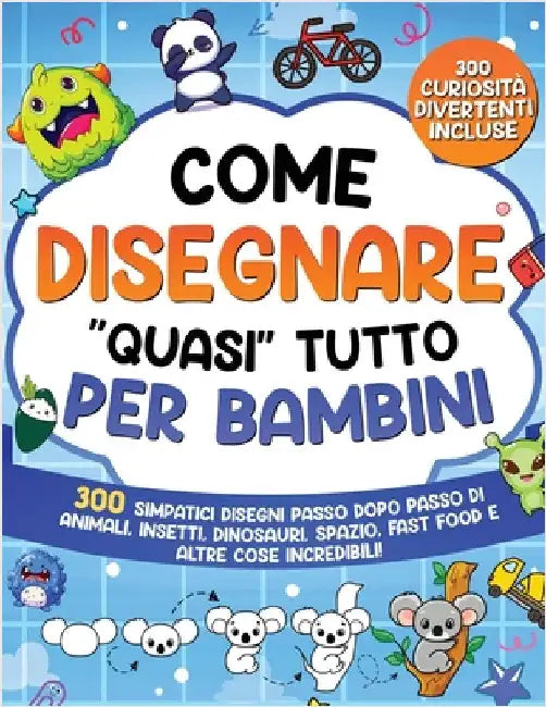 Come Disegnare "quasi" Tutto per Bambini: 300 simpatici disegni passo dopo passo di animali, insetti, dinosauri, spazio, fast food e altre cose incred by Special Art