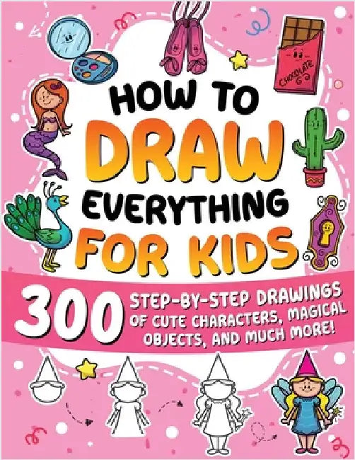 How to Draw Everything for Kids: 300 Step-by-Step Drawings of Cute Characters, Animals, Food, Magical Objects, Gifts, and Much More! by Special Art