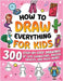 How to Draw Everything for Kids: 300 Step-by-Step Drawings of Cute Characters, Animals, Food, Magical Objects, Gifts, and Much More! by Special Art