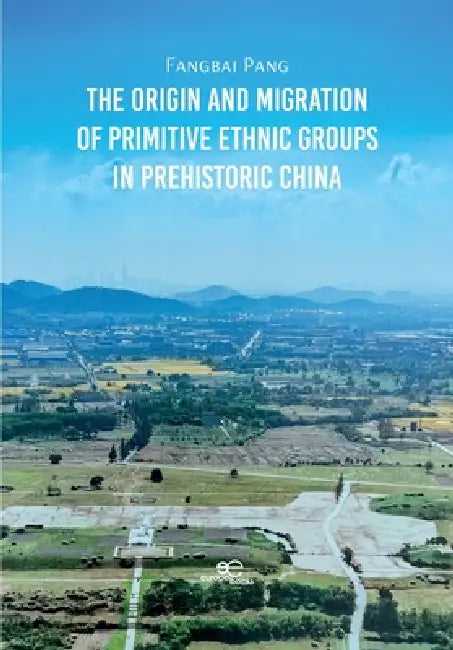 The Origin and Migration of Primitive Ethnic Groups in Prehistoric China by Fangbai Pang