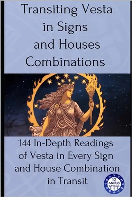 Transiting Vesta in Signs and Houses Combinations: 144 In-Depth Readings of Vesta in Every Sign and House Combination in Transit by Astrology, 12andus