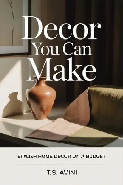 Decor You Can Make: Stylish Home Decor on a Budget by T. S. Avini