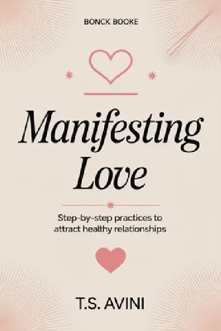 Manifesting Love: Step by Step Practices to Attract Healthy Relationships by T. S. Avini