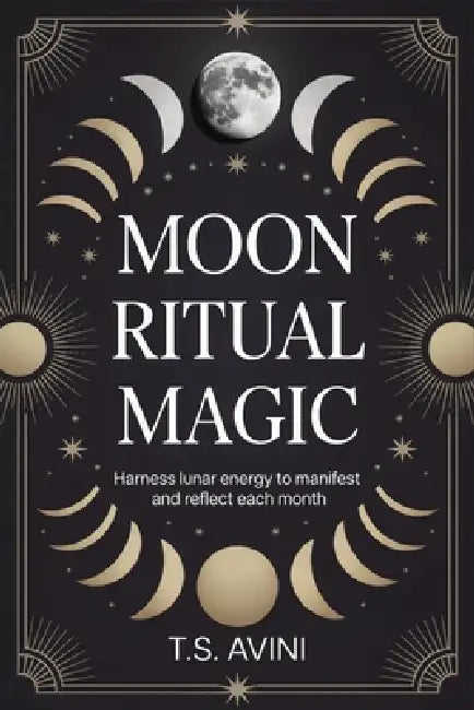 Moon Ritual Magic: Harness Lunar Energy to Manifest and Reflect Each Month by T. S. Avini