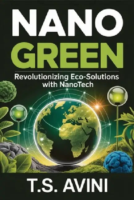 Nano Green: Revolutionizing Eco-Solutions with Nanotech by T. S. Avini