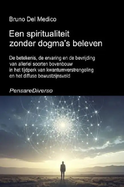 Een spiritualiteit zonder dogma's beleven.: De betekenis, de ervaring en de bevrijding van allerlei soorten bovenbouw in het tijdperk van kwantumverst by Bruno del Medico