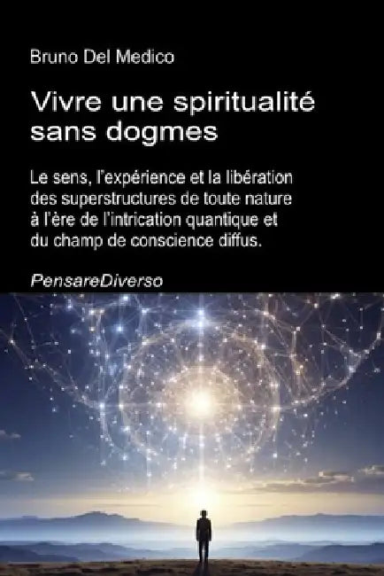 Vivre une spiritualité sans dogmes: Le sens, l'expérience et la libération des superstructures de toute nature à l'ère de l'intrication quantique et d by Bruno del Medico