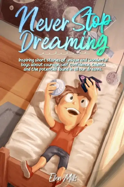 Never Stop Dreaming: Inspiring short stories of unique and wonderful boys about courage, self-confidence, and the potential found in all our dreams by Special Art Stories, Ellen Mills