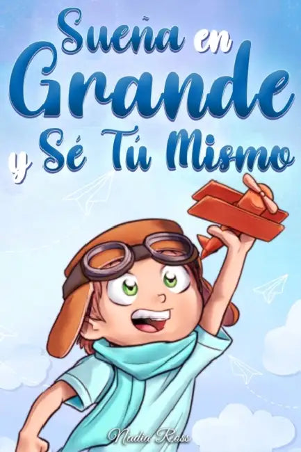Sueña En Grande y Sé Tú Mismo: Cuentos Motivadores para niños sobre la Autoestima, la Confianza, el Valor y la Amistad by Special Art Stories, Nadia Ross
