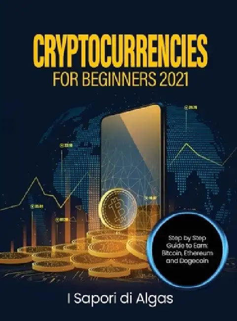 Cryptocurrencies for Beginners 2021: Step by Step Guide to Earn: Bitcoin, Ethereum and Dogecoin by Alessandro Santangelo