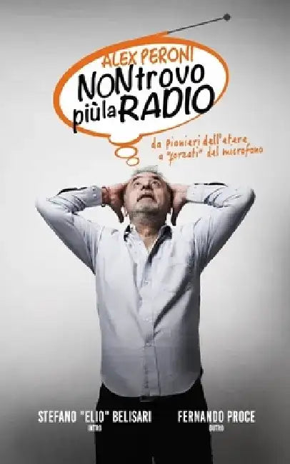 Non Trovo più la radio: Da pionieri dell'etere a "forzati" del microfono by Aldo Perone
