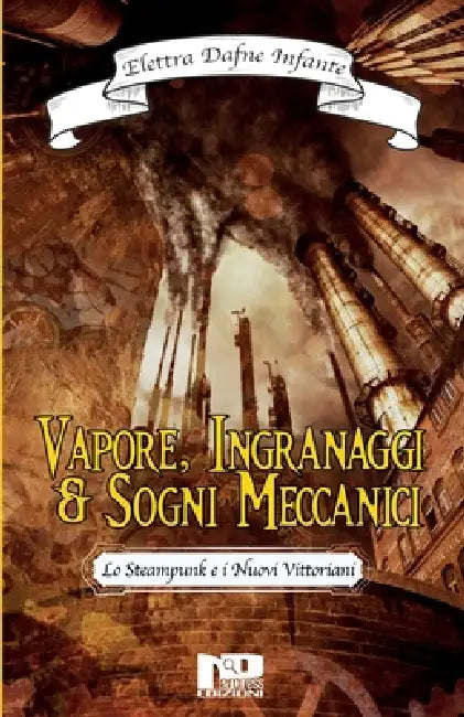 Vapore, ingranaggi e sogni meccanici: Lo steampunk e i Nuovi Vittoriani by Elettra Dafne Infante