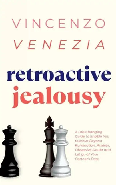 Retroactive Jealousy: A Life-Changing Guide to Enable You to Move Beyond Rumination, Anxiety, Obsessive Doubt and Let go of Your Partner's P by Vincenzo Venezia