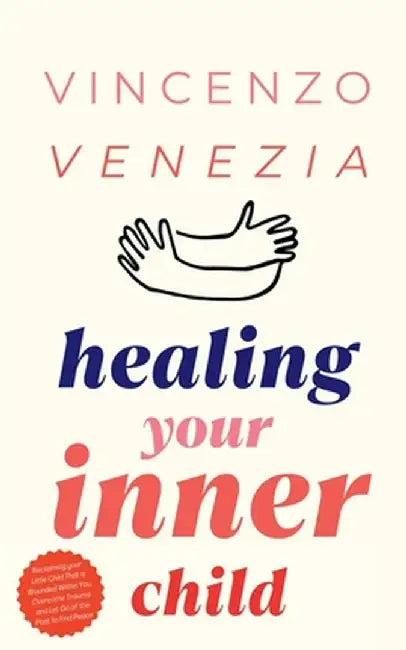 Healing Your Inner Child: Reclaiming your Little Child That is Wounded Within You, Overcome Trauma and Let Go of the Past to Find Peace by Vincenzo Venezia