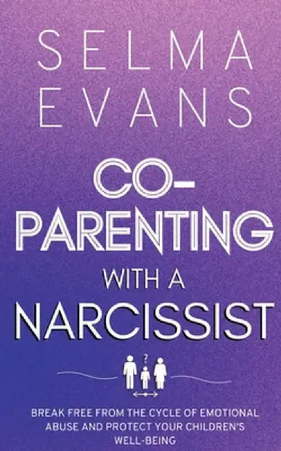 Co-Parenting With A Narcissist: Break Free from the Cycle of Emotional Abuse and Protect Your Children's Well-being by Selma Evans