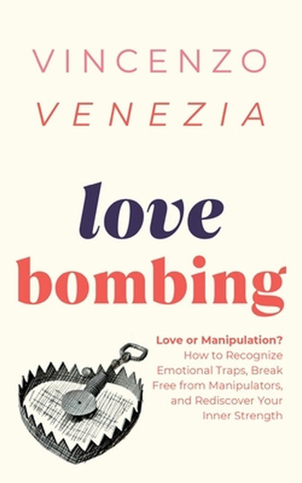 Love Bombing: Love or Manipulation? How to Recognize Emotional Traps, Break Free from Manipulators, and Rediscover Your Inner Streng by Venezia