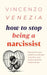 How to Stop Being a Narcissist: Recognize your patterns, cultivate empathy, and build authentic relationships by Vincenzo Venezia