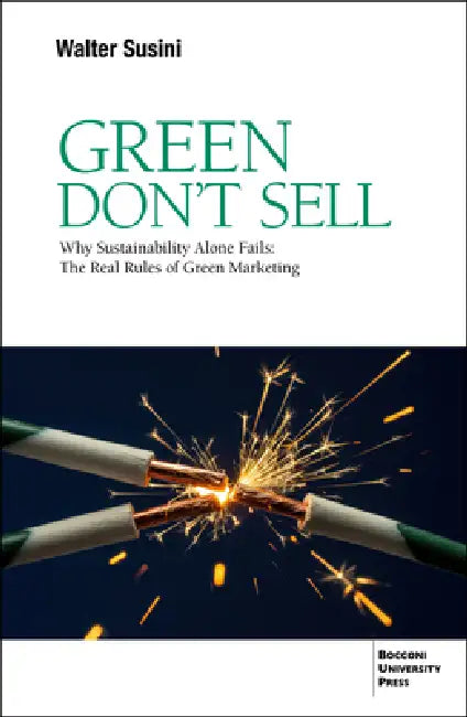 Green Don't Sell: Why Sustainability Alone Fails: The Real Rules of Green Marketing by Walter Susini