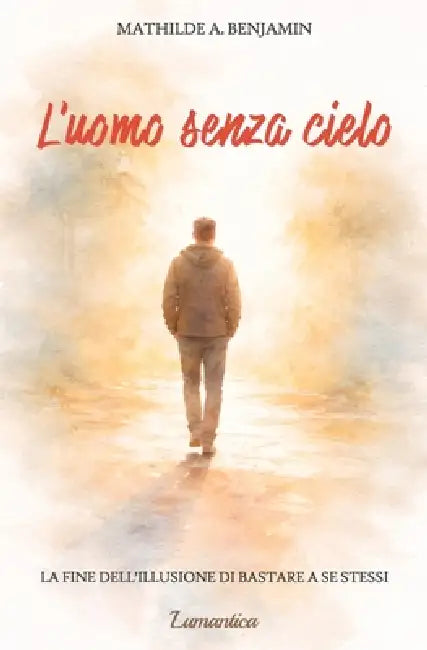 L'uomo senza cielo: La fine dell'illusione di bastare a se stessi by Mathilde A. Benjamin