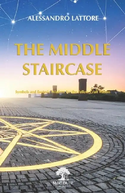 The Middle Staircase: Symbols and Esoteric Wisdom for the Fellow Craft Mason by Alessandro Lattore