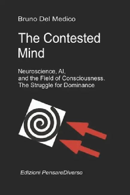 The Contested Mind. Neuroscience, AI, and the Field of Consciousness. The Struggle for Dominance.: The Great Illusion of Control. by Bruno del Medico