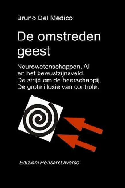 De omstreden geest. Neurowetenschappen, AI en het bewustzijnsveld. De strijd om de heerschappij.: De grote illusie van controle by Bruno del Medico