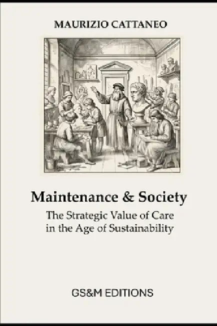 Maintenance & Society: The Strategic Value of Care in the Age of Sustainability by Maurizio Cattaneo
