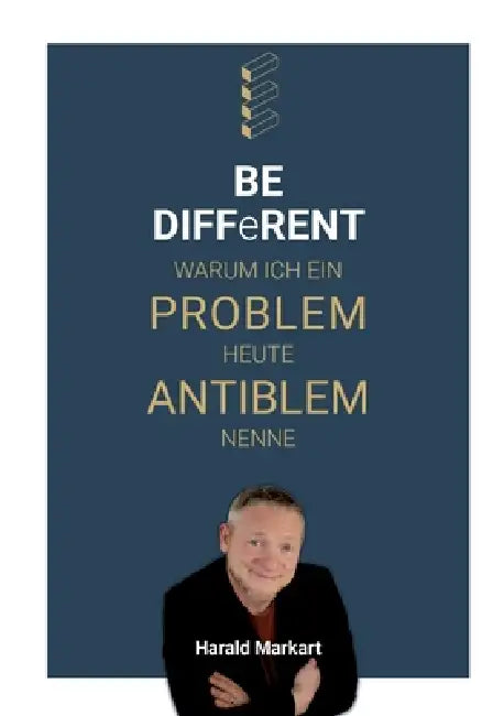 BE DIFFeRENT - Warum ich ein Poblem heute Antiblem nenne: Ein Ratgeber mit echten Geschichten für deinen Weg zur persönlichen Transformation by Harald Markart