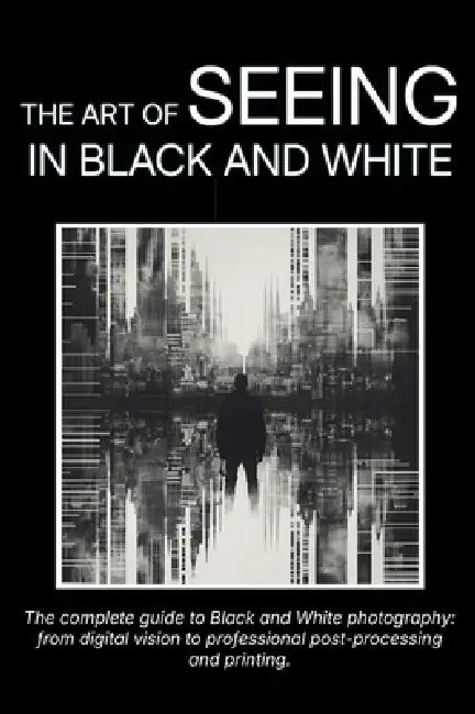 The Art of Seeing in Black and White: The complete guide to Black and White photography: from digital vision to professional post-processing and print by Carlo Olmi