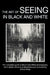 The Art of Seeing in Black and White: The complete guide to Black and White photography: from digital vision to professional post-processing and print by Carlo Olmi