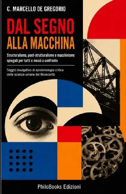 Dal Segno Alla Macchina: Strutturalismo, post-strutturalismo e macchinismo spiegati per tutti e messi a confronto by C. Marcello de Gregorio