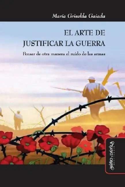El arte de justificar la guerra: Pensar de otra manera el ruido de las armas by María Griselda Gaiada