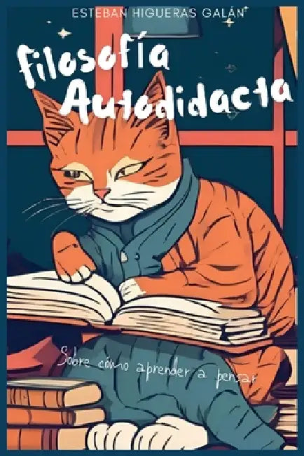 Filosofía Autodidacta: Sobre cómo aprender a pensar by Esteban Higueras Galán