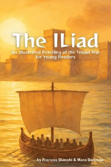 The Iliad: An Illustrated Retelling of the Trojan War for Young Readers by Frances Bianchi, Mara Seronda