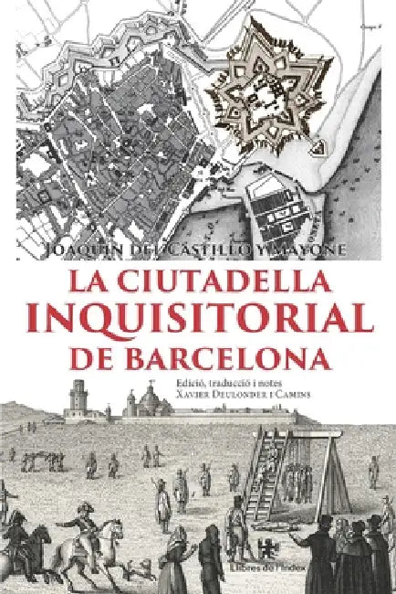 La Ciutadella inquisitorial de Barcelona by Xavier Deulonder I. Camins, Xavier Deulonder I. Camins, Joaquín del Castillo Y. Mayone