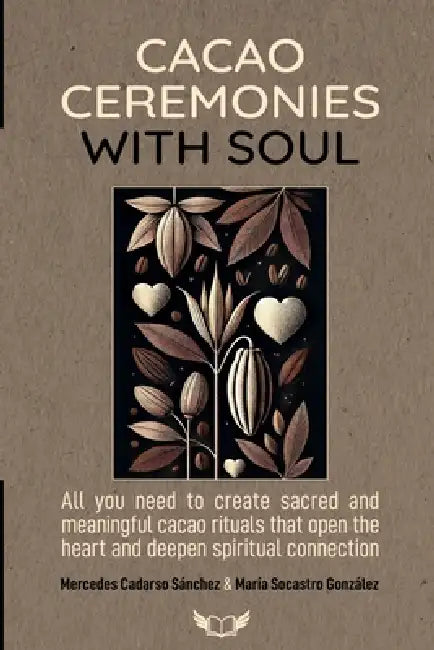 Cacao Ceremonies with Soul: All you need to create sacred and meaningful cacao rituals that open the heart and deepen spiritual connection. by Mercedes Cadarso Sanchez, Maria Socastro Gonzalez