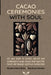 Cacao Ceremonies with Soul: All you need to create sacred and meaningful cacao rituals that open the heart and deepen spiritual connection. by Mercedes Cadarso Sanchez, Maria Socastro Gonzalez