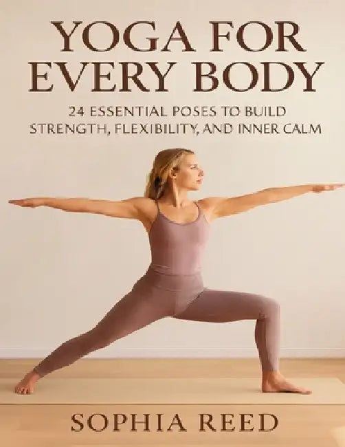 Yoga Anatomy and Physiology For Every Body: 24 Essential Poses to Build Strength, Flexibility, and Inner Calm by Sophia Reed