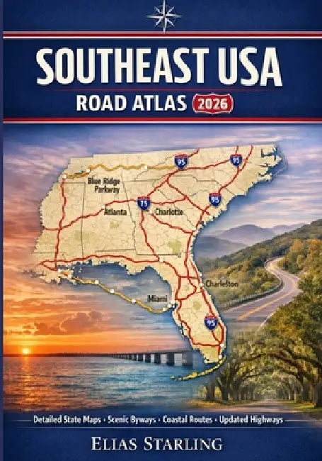 Southeast USA Road Atlas 2026: Florida, Georgia, Carolinas & Gulf Coast Highways, Scenic Drives & Regional Routes by Elias Starling