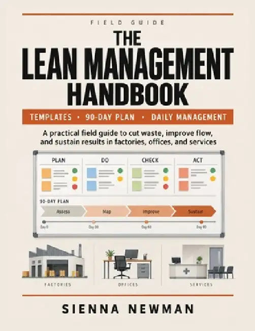 The Lean Management Handbook: A Practical Field Guide with Templates and a 90-Day Plan to Cut Waste, Improve Flow, and Sustain Daily Management in Fac by Sienna Newman