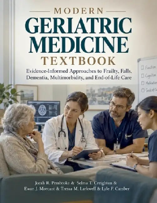 Modern Geriatric Medicine Textbook: Evidence-Informed Approaches to Frailty, Falls, Dementia, Multimorbidity, and End-of-Life Care by Selma T. Creighton, Ewan J. Morcant, Tressa M. Larkwell