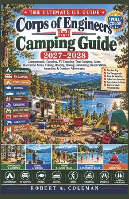 Corps of Engineers Camping Guide 2027-2028: The Ultimate U.S Guide to Campgrounds, Camping, RV Camping, Tent Camping, Lakes, Recreation Areas, Fishing by Robert A. Coleman
