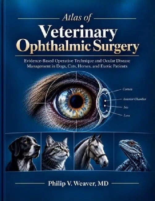 Atlas of Veterinary Ophthalmic Surgery: Evidence-Based Operative Technique and Ocular Disease Management in Dogs, Cats, Horses, and Exotic Patients by Philip V. Weaver