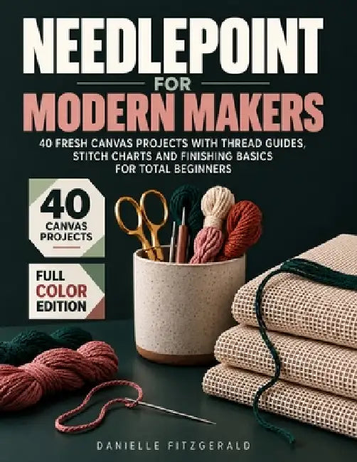 Needlepoint for Modern Makers: 40 Fresh Canvas Projects with Thread Guides, Stitch Charts and Finishing Basics for Total Beginners by Danielle Fitzgerald
